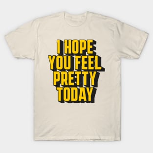 I hope you feel pretty today T-Shirt